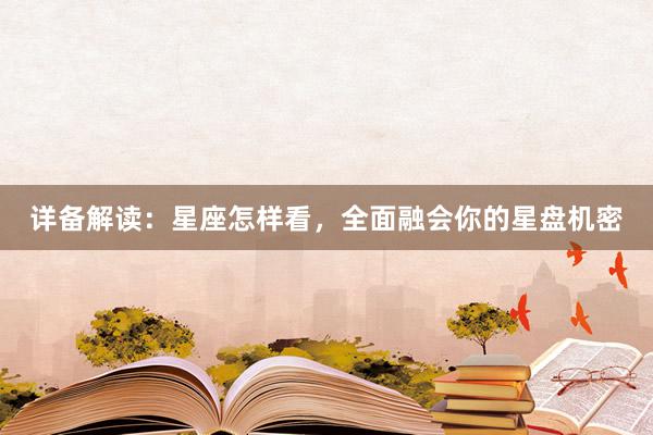 详备解读：星座怎样看，全面融会你的星盘机密