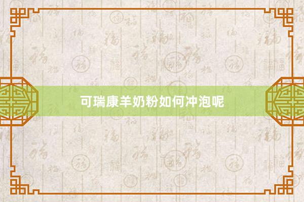 可瑞康羊奶粉如何冲泡呢